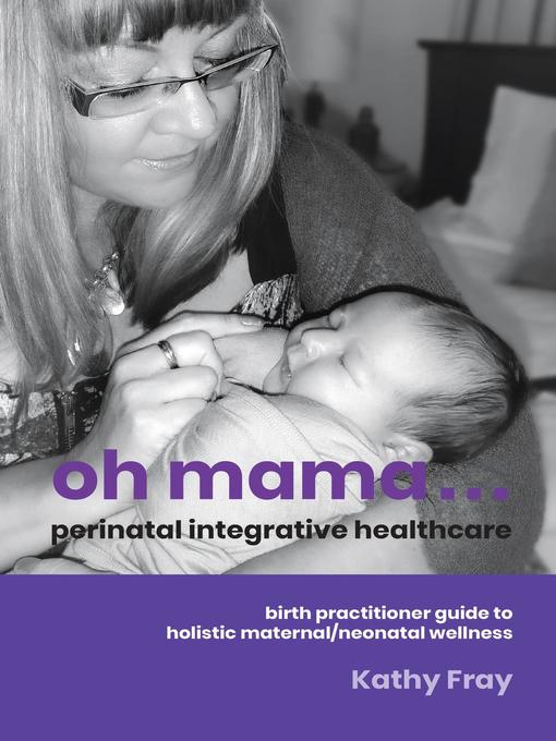 Title details for Oh Mama ... Perinatal Integrative Healthcare by Kathy Fray - Available